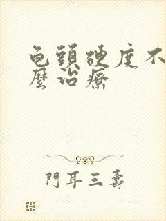 龟头硬度不够怎么治疗