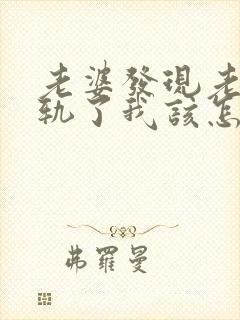 老婆发现老公出轨了我该怎么办