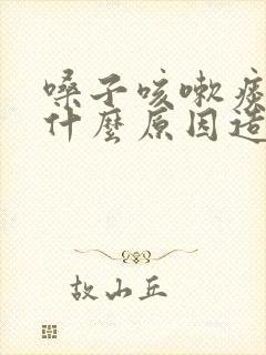 嗓子咳嗽痰多是什么原因造成的