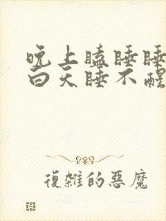 晚上瞌睡睡不着白天睡不醒