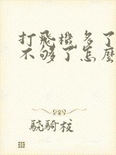 打飞机多了硬度不够了怎么办