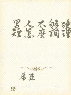 男人不够硬时间短怎么调理