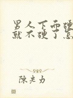 男人下面硬一会就不硬了怎么回事