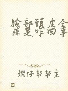 脸部头皮全身发痒是咋回事