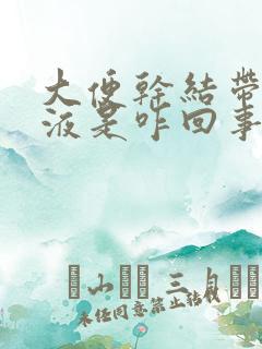 大便干结带黄粘液是咋回事