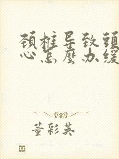 颈椎导致头晕恶心怎么办缓解