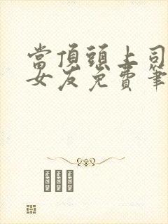 当顶头上司是前女友免费笔趣阁阅读小说