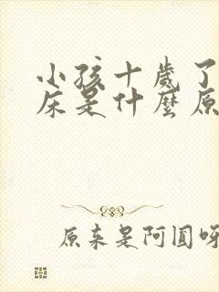 小孩十岁了还尿床是什么原因