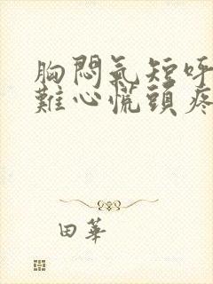 胸闷气短呼吸困难心慌头疼是什么原因