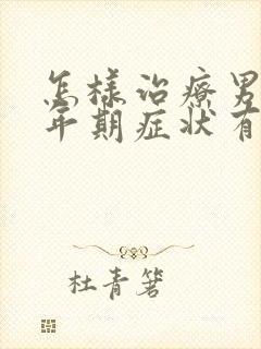 怎样治疗男性更年期症状有哪些症状