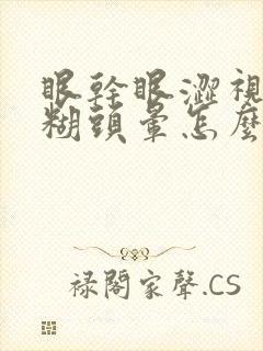 眼干眼涩视力模糊头晕怎么回事