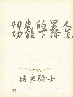 40岁的男人性功能下降怎么改善