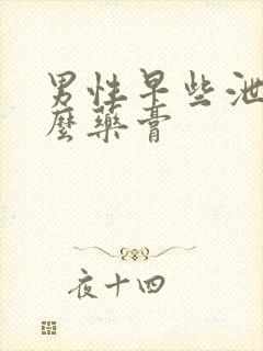 男性早些泄用什么药膏