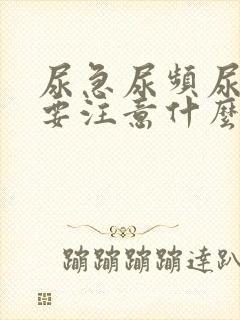 尿急尿频尿不尽要注意什么