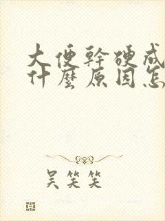 大便干硬成粒是什么原因怎么办