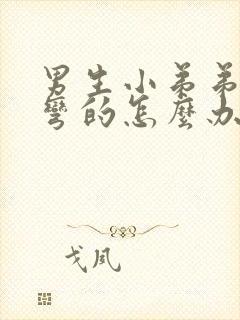 男生小弟弟硬了弯的怎么办