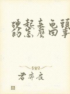 硬起来龟头是软的怎么回事