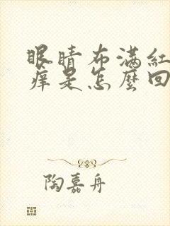 眼睛布满红血丝痒是怎么回事