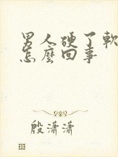 男人硬了软的快怎么回事