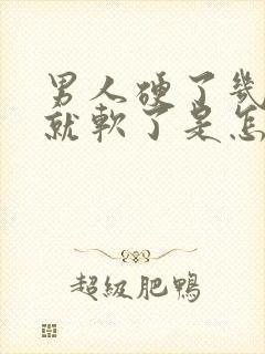 男人硬了几分钟就软了是怎么回事