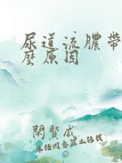 尿道流脓带血什么原因