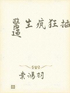 医生疯狂插护士逼