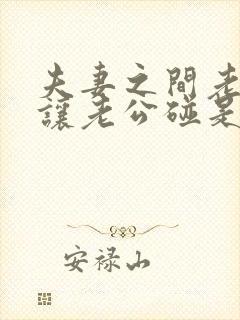 夫妻之间老婆不让老公碰是怎么回事