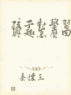 孩子对学习不感兴趣怎么回事