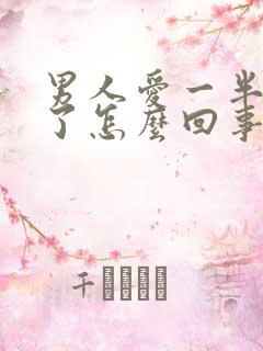 男人爱一半就软了怎么回事