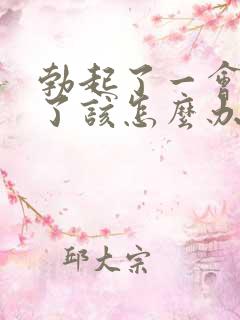 勃起了一会就软了该怎么办