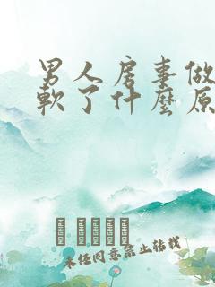 男人房事做一半软了什么原因