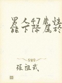 男人47岁性功能下降属于正常吗