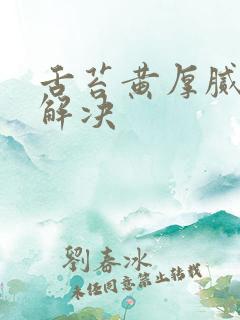 舌苔黄厚腻怎么解决
