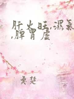 肝火旺,湿气重,脾胃虚