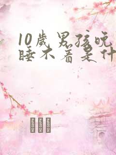 10岁男孩晚上睡不着是什么原因