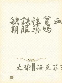 缺铁性贫血要长期服药吗