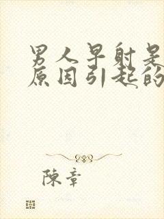 男人早射是什么原因引起的