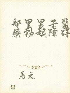 哪里男子医院治疗勃起障碍好一点