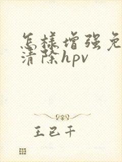 怎样增强免疫力清除hpv