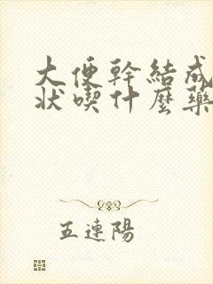 大便干结成颗粒状吃什么药