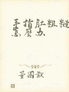 手指肚粗糙干裂怎么办