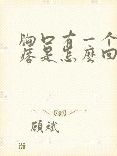 胸口有一个硬疙瘩是怎么回事