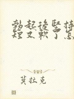 勃起后坚持时间短又软了怎么回事