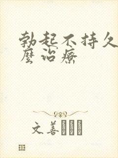 勃起不持久硬怎么治疗