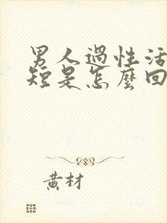 男人过性活时间短是怎么回事