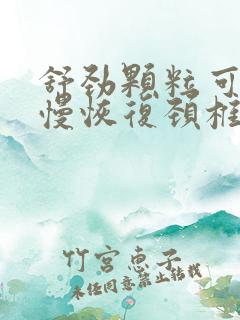 舒劲颗粒可以慢慢恢复颈椎生理弯曲