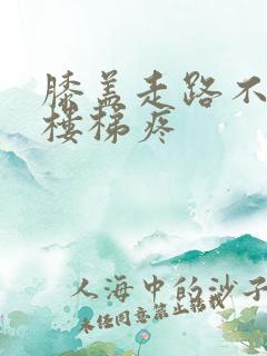 膝盖走路不疼爬楼梯疼