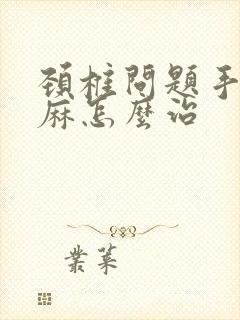 颈椎问题手麻脚麻怎么治