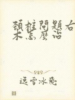 颈椎问题右手麻木怎么治