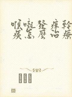 喉咙发痒干咳有痰怎么治疗